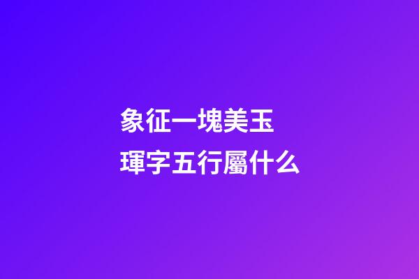 象征一塊美玉 琿字五行屬什么
